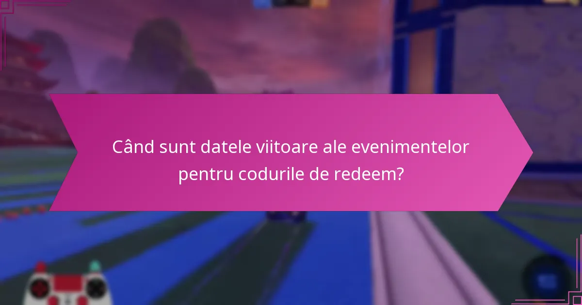 Când sunt datele viitoare ale evenimentelor pentru codurile de redeem?