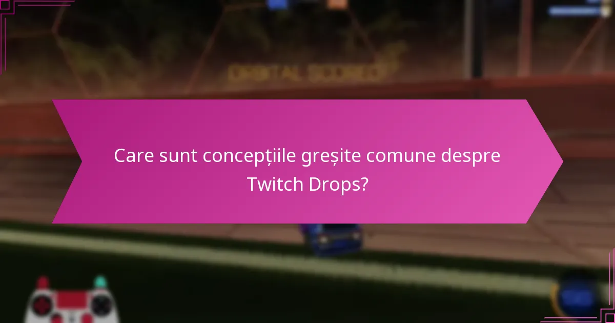 Care sunt concepțiile greșite comune despre Twitch Drops?