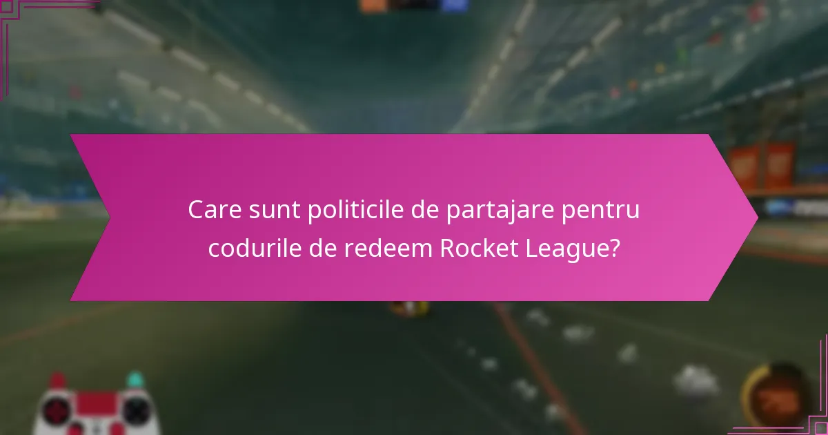 Care sunt politicile de partajare pentru codurile de redeem Rocket League?