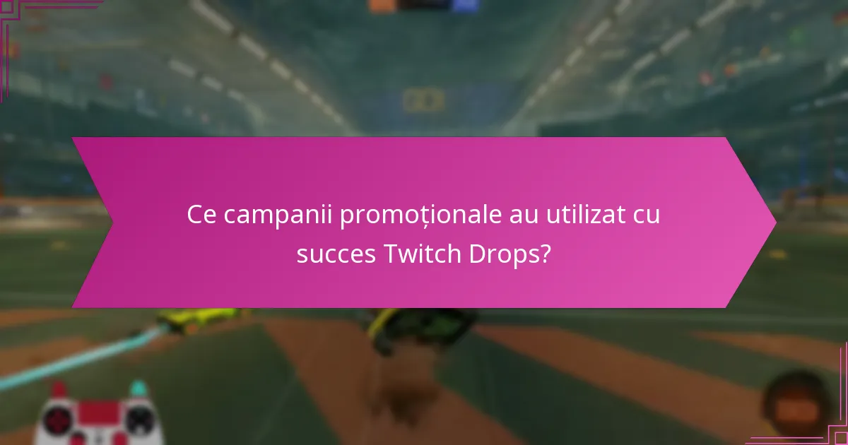 Ce campanii promoționale au utilizat cu succes Twitch Drops?