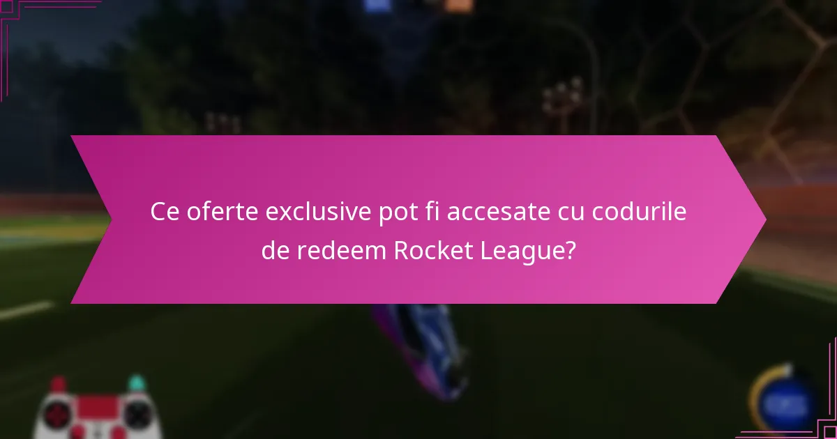 Ce oferte exclusive pot fi accesate cu codurile de redeem Rocket League?