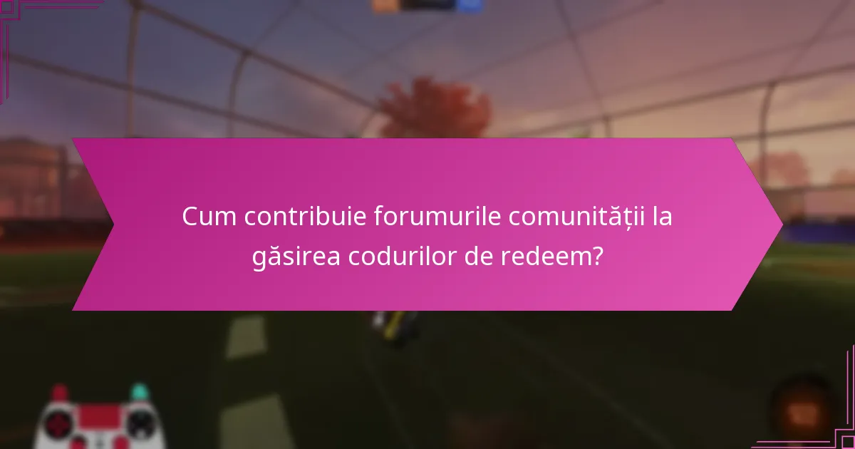 Cum contribuie forumurile comunității la găsirea codurilor de redeem?