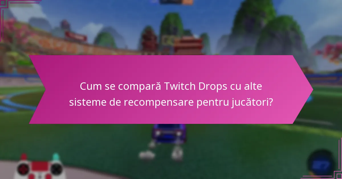 Cum se compară Twitch Drops cu alte sisteme de recompensare pentru jucători?