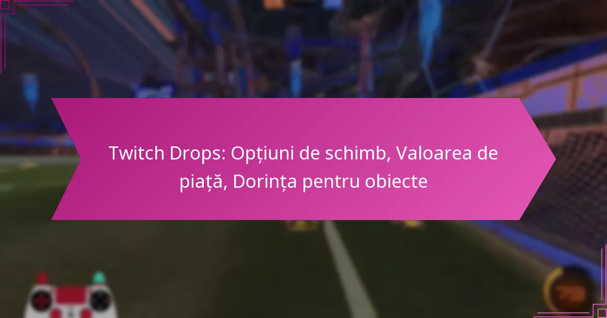 You are currently viewing Twitch Drops: Opțiuni de schimb, Valoarea de piață, Dorința pentru obiecte